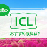 茨城のICLおすすめ５選！料金比較と特徴を詳しく解説【2024年最新】