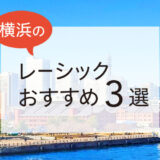 横浜のレーシックおすすめ３選！費用・保障・特徴など解説【2024年版】